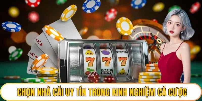 Chọn nhà cái uy tín trong kinh nghiệm cá cược