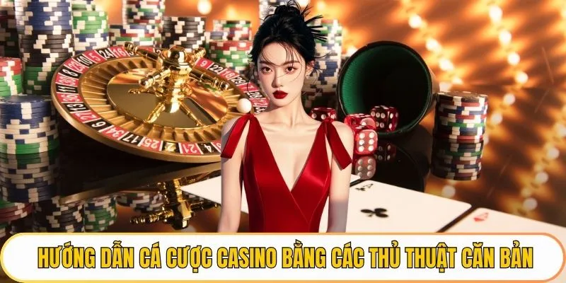 Hướng dẫn cá cược casino bằng các thủ thuật căn bản