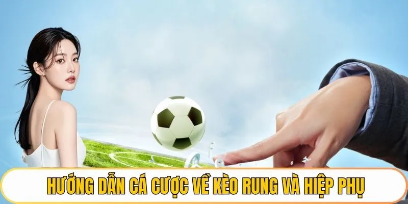 Hướng dẫn cá cược về kèo rung và hiệp phụ
