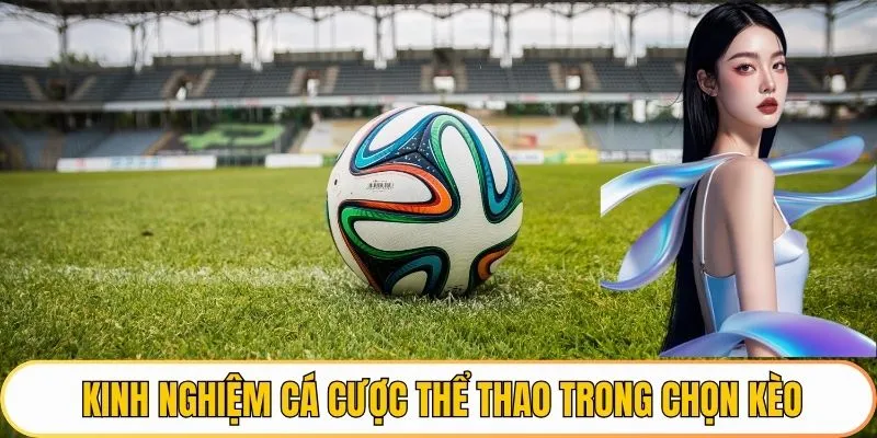 Kinh nghiệm cá cược thể thao trong chọn kèo