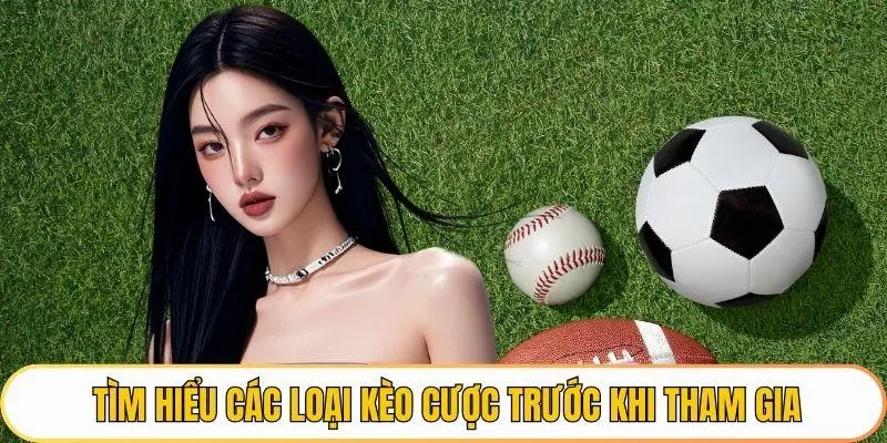 Tìm hiểu các loại kèo cược trước khi tham gia